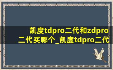 凯度tdpro二代和zdpro二代买哪个_凯度tdpro二代和zdpro二代