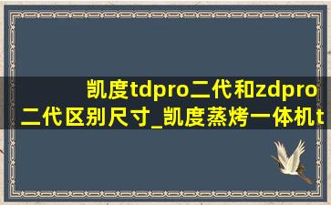 凯度tdpro二代和zdpro二代区别尺寸_凯度蒸烤一体机tdpro和zdpro区别