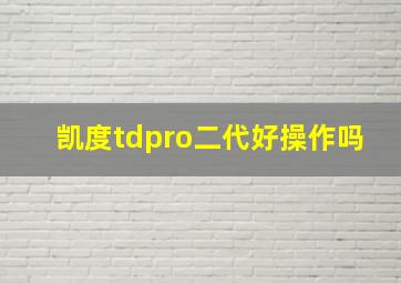 凯度tdpro二代好操作吗