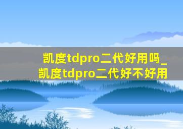 凯度tdpro二代好用吗_凯度tdpro二代好不好用