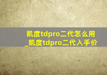 凯度tdpro二代怎么用_凯度tdpro二代入手价