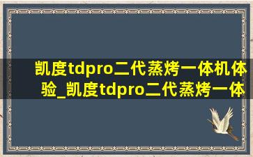 凯度tdpro二代蒸烤一体机体验_凯度tdpro二代蒸烤一体机怎么加热