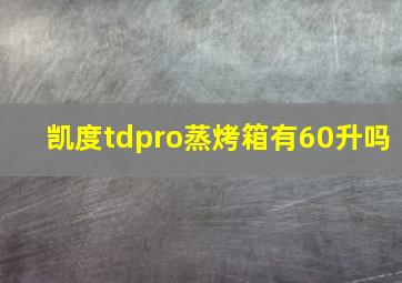 凯度tdpro蒸烤箱有60升吗