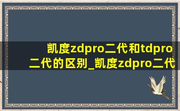 凯度zdpro二代和tdpro二代的区别_凯度zdpro二代和tdpro二代