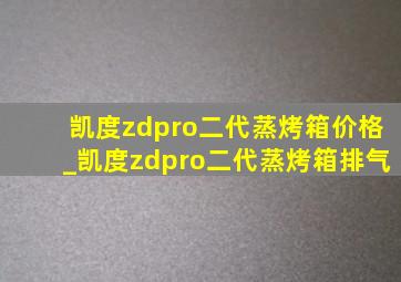 凯度zdpro二代蒸烤箱价格_凯度zdpro二代蒸烤箱排气