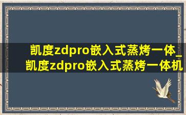 凯度zdpro嵌入式蒸烤一体_凯度zdpro嵌入式蒸烤一体机