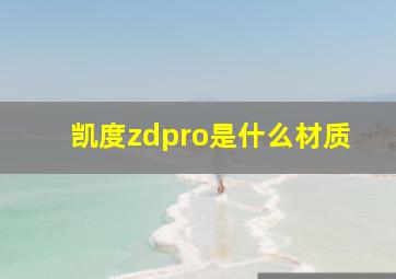 凯度zdpro是什么材质