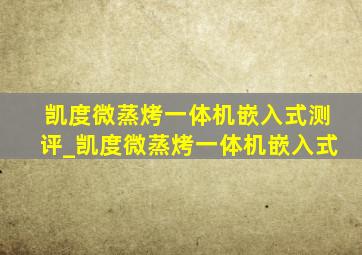 凯度微蒸烤一体机嵌入式测评_凯度微蒸烤一体机嵌入式