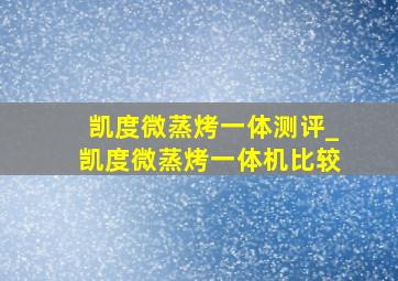 凯度微蒸烤一体测评_凯度微蒸烤一体机比较