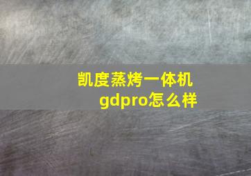 凯度蒸烤一体机gdpro怎么样