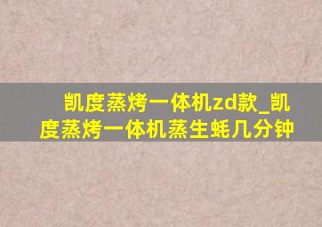 凯度蒸烤一体机zd款_凯度蒸烤一体机蒸生蚝几分钟