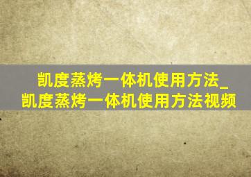 凯度蒸烤一体机使用方法_凯度蒸烤一体机使用方法视频