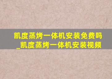 凯度蒸烤一体机安装免费吗_凯度蒸烤一体机安装视频