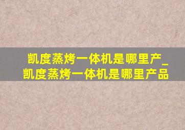 凯度蒸烤一体机是哪里产_凯度蒸烤一体机是哪里产品