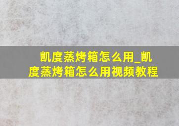 凯度蒸烤箱怎么用_凯度蒸烤箱怎么用视频教程