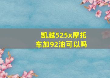 凯越525x摩托车加92油可以吗