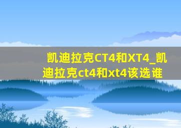 凯迪拉克CT4和XT4_凯迪拉克ct4和xt4该选谁