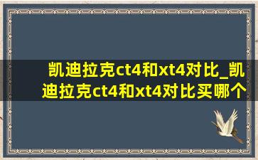 凯迪拉克ct4和xt4对比_凯迪拉克ct4和xt4对比买哪个