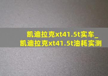 凯迪拉克xt41.5t实车_凯迪拉克xt41.5t油耗实测