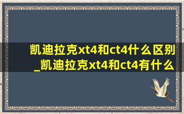 凯迪拉克xt4和ct4什么区别_凯迪拉克xt4和ct4有什么区别