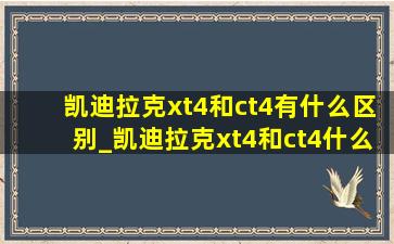 凯迪拉克xt4和ct4有什么区别_凯迪拉克xt4和ct4什么区别