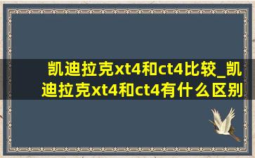 凯迪拉克xt4和ct4比较_凯迪拉克xt4和ct4有什么区别