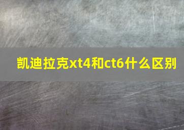 凯迪拉克xt4和ct6什么区别