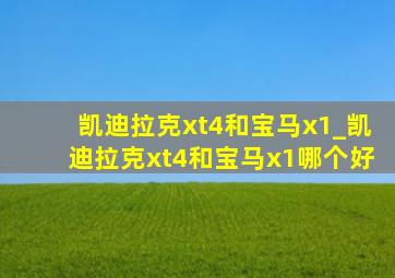 凯迪拉克xt4和宝马x1_凯迪拉克xt4和宝马x1哪个好