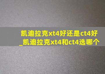 凯迪拉克xt4好还是ct4好_凯迪拉克xt4和ct4选哪个