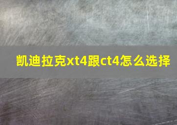 凯迪拉克xt4跟ct4怎么选择