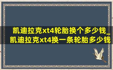 凯迪拉克xt4轮胎换个多少钱_凯迪拉克xt4换一条轮胎多少钱