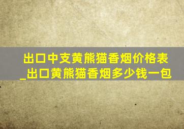 出口中支黄熊猫香烟价格表_出口黄熊猫香烟多少钱一包