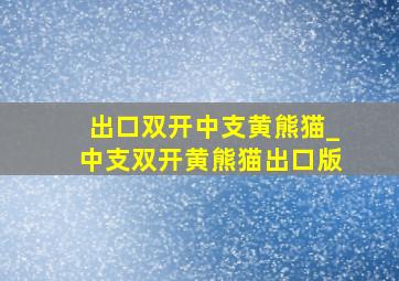 出口双开中支黄熊猫_中支双开黄熊猫出口版