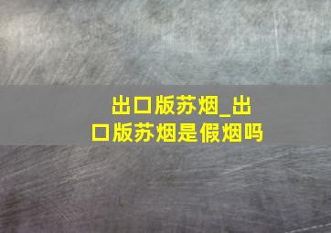 出口版苏烟_出口版苏烟是假烟吗