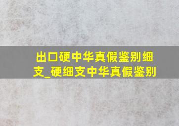 出口硬中华真假鉴别细支_硬细支中华真假鉴别