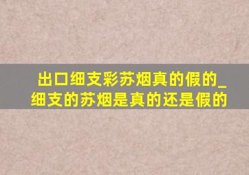 出口细支彩苏烟真的假的_细支的苏烟是真的还是假的