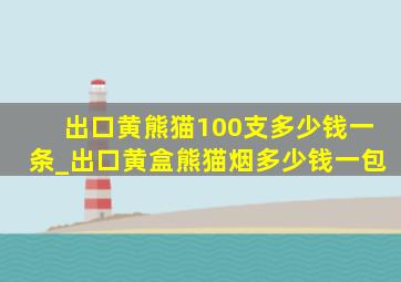 出口黄熊猫100支多少钱一条_出口黄盒熊猫烟多少钱一包