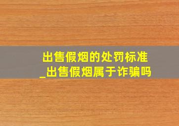 出售假烟的处罚标准_出售假烟属于诈骗吗