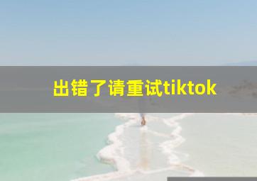 出错了请重试tiktok