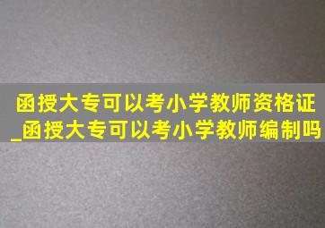 函授大专可以考小学教师资格证_函授大专可以考小学教师编制吗