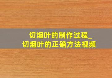 切烟叶的制作过程_切烟叶的正确方法视频