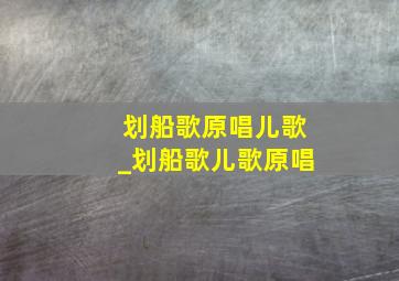 划船歌原唱儿歌_划船歌儿歌原唱