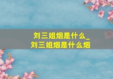 刘三姐烟是什么_刘三姐烟是什么烟