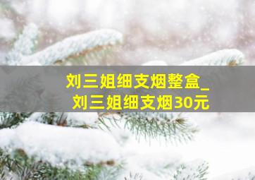 刘三姐细支烟整盒_刘三姐细支烟30元