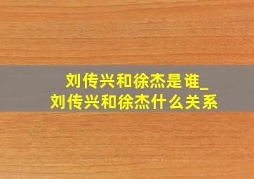 刘传兴和徐杰是谁_刘传兴和徐杰什么关系