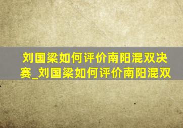 刘国梁如何评价南阳混双决赛_刘国梁如何评价南阳混双