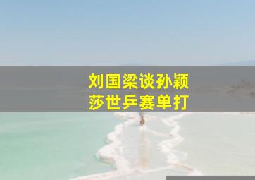 刘国梁谈孙颖莎世乒赛单打