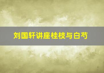 刘国轩讲座桂枝与白芍