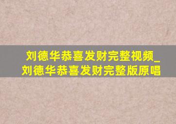 刘德华恭喜发财完整视频_刘德华恭喜发财完整版原唱