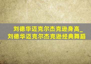 刘德华迈克尔杰克逊身高_刘德华迈克尔杰克逊经典舞蹈